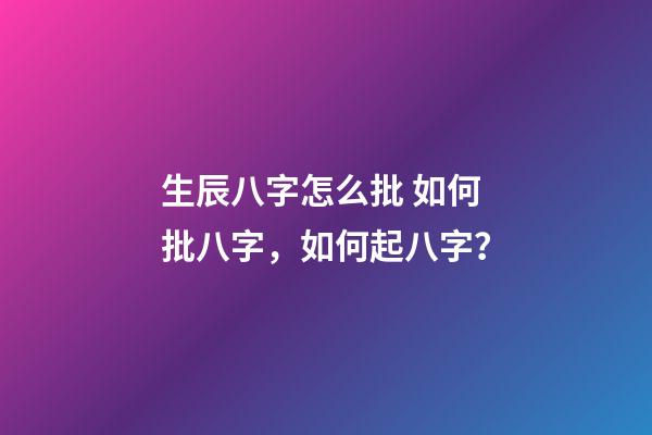 生辰八字怎么批 如何批八字，如何起八字？-第1張-觀點-玄機派